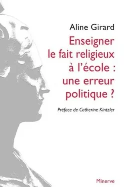 Enseigner le fait religieux à l'école : une erreur politique ?, Aline Girard