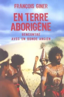 En terre aborigène. Rencontre avec un monde ancien, François Giner