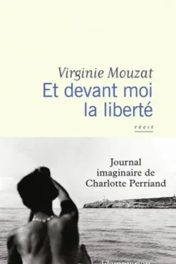 Et devant moi la liberté. Journal imaginaire de Charlotte Perriand, Virginie Mouzat