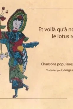 Et voilà qu'à nouveau le lotus refleurit. Chansons populaires chinoises IIe-XVIIIe siècle, Georges Margouliès