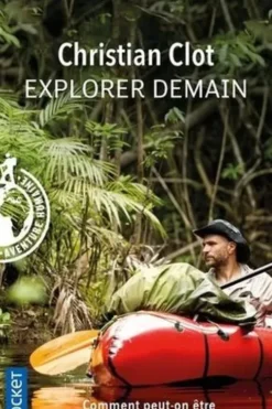 Explorer demain. Comment peut-on être un explorateur du XXIe siècle ?, Christian Clot