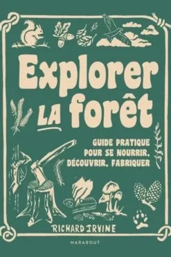 Explorer la forêt. Guide pratique pour se nourrir, découvrir, fabriquer, Richard Irvine