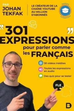 301 expressions pour parler comme les Français. 30 vidéos inédites ; Toutes les expressions en audio ; Des quiz pour se tester, Edition 2021, Johan Tekfak