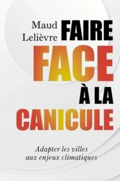 Faire face à la canicule. Adapter les villes aux enjeux climatiques, Maud Lelièvre