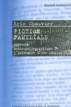 Fiction familiale. Approche anthropolinguistique de l'ordinaire d'une famille, Eric Chauvier