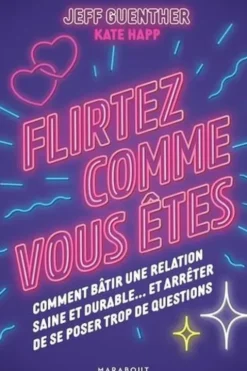 Flirtez comme vous êtes. Comment bâtir une relation saine et durable... et arrêter de se poser trop de questions, Jeff Guenther