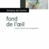 Fond de l'oeil. (Petites histoires de photographies), Amaury Da Cunha