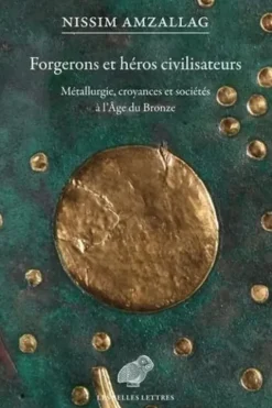 Forgerons et héros civilisateurs. Métallurgie, croyances et sociétés à l'âge du bronze, Nissim Amzallag