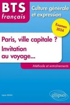Français BTS Culture générale et expression. Paris, ville capitale ? Invitation au voyage... Méthode et entraînement, Edition 2024, Agnès Felten