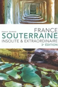 France souterraine. Insolite & extraordinaire, 3e édition, Arnaud Goumand