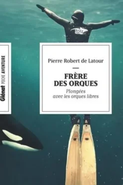 Frère des orques. Plongée avec les orques libres, Pierre Robert de Latour