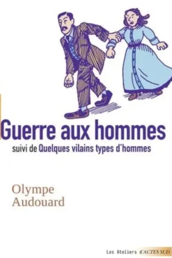 Guerre aux hommes. Suivi de Quelques vilains types d'hommes, Olympe Audouard