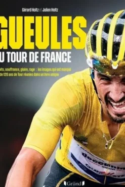 Gueules du Tour de France. Exploits, souffrance, gloire, rage : les images qui ont marqué plus de 120 ans de Tour réunies dans un livre unique, Julien Holtz