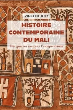 Histoire contemporaine du Mali. Des guerres saintes à l'indépendance, Vincent Joly