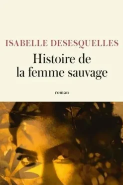 Histoire de la femme sauvage, Isabelle Desesquelles