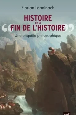 Histoire de « la fin de l'Histoire ». Une enquête philosophique, Florian Larminach