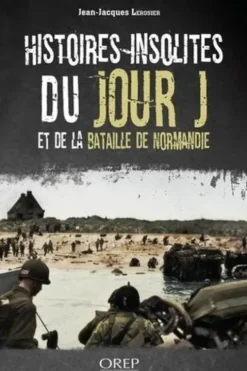Histoires insolites du Jour J et de la bataille de Normandie, Jean-Jacques Lerosier