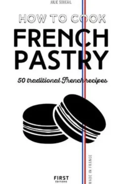 How to cook French pastry. 50 traditional French recipes, Edition en anglais, Julie Soucail