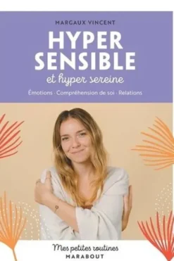 Hyper sensible et hyper sereine. Emotions, Compréhension de soi, Relations, Margaux Vincent
