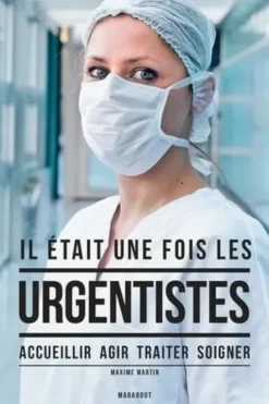 Il était une fois les urgentistes. Accueillir, agir, traiter, soigner, Maxime Martin