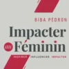 Impacter au féminin : Inspirer - influencer - impacter, Biba Pédron