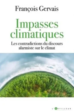 Impasses climatiques. Les contradictions du discours alarmiste sur le climat, François Gervais