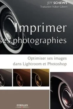 Imprimer ses photographies. Optimiser ses images dans Lightroom et Photoshop, Jeff Schewe