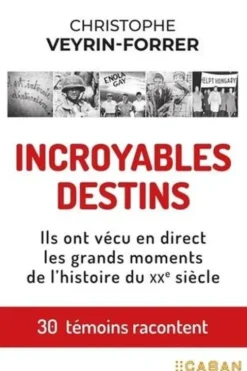 Incroyables destins. Ils ont vécus en direct les grands moments de l'histoire du XXe siècle, Christophe Veyrin-Forrer