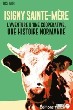 Isigny Sainte-Mère. L'aventure d'une coopérative, une histoire normande, Pascal Vannier