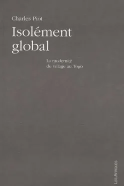 Isolement global. La modernité du village au Togo, Charles Piot