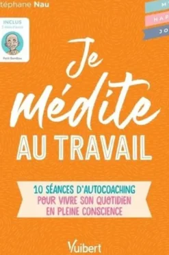 Je médite au travail. 10 séances d'autocoaching pour vivre son quotidien en pleine conscience, Stéphane Nau