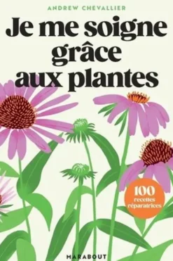 Je me soigne grâce aux plantes. 100 recettes réparatrices, Andrew Chevallier