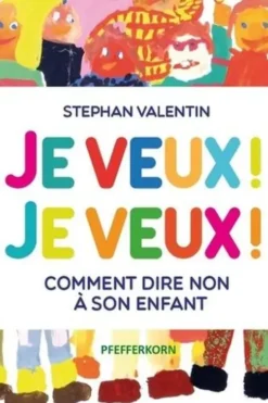 Je veux ! Je veux ! Comment dire non à son enfant, Stephan Valentin