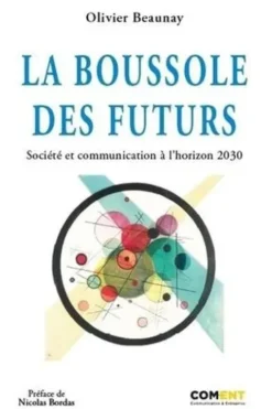 La boussole des futurs. Société et communication à l’horizon 2030, Olivier Beaunay