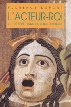 L'acteur-roi. Le théâtre dans la Rome antique, Florence Dupont