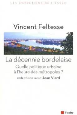 La décennie bordelaise. Quelle politique urbaine à l'heure des métropoles ?, Vincent Feltesse