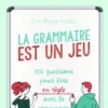 La grammaire est un jeu. 150 questions pour être en règle avec la grammaire, Eve-Marie Halba