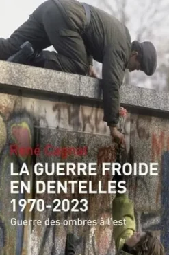 La guerre froide en dentelles 1970-2022. Guerre des ombres à l'est, René Cagnat