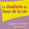La maison du bout de la vie. Soigner l'EHPAD pour soigner les adultes âgés, Jack Messy