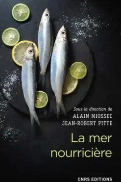 La mer nourricière : un défi millénaire. Géographie gastronomique de la mer et gestion des ressources, Alain Miossec