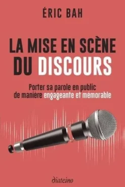 La mise en scène du discours. Porter sa parole en public de manière engageante et mémorable, Eric Bah