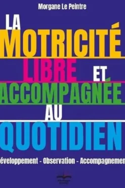 La motricité libre et accompagnée au quotidien. Développement - Observation - Accompagnement, Morgane Le Peintre