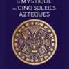 La mystique des cinq soleils aztèques. Renouez avec votre lumière intérieure grâce à la sagesse astrale, Thierry Boucanier