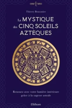 La mystique des cinq soleils aztèques. Renouez avec votre lumière intérieure grâce à la sagesse astrale, Thierry Boucanier