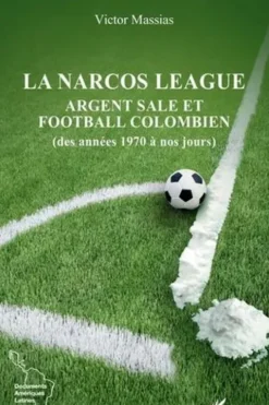 La narcos league. Argent sale et football colombien (des années 1970 à nos jours), Victor Massias