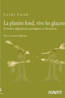La planète fond, vive les glaçons ! Et autres digressions anxiogènes et dérisoires..., Cathy Turek