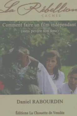 La rébellion cachée : Comment faire un film indépendant, Daniel Rabourdin