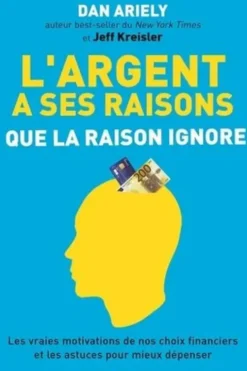 L'argent a ses raisons que la raison ignore. Les vraies motivations de nos choix financiers et les astuces pour mieux dépenser, Dan Ariely
