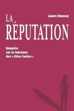 La réputation. Enquête sur la fabrique des "filles faciles", Laure Daussy