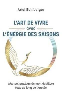 L'art de vivre avec l'énergie des saisons. Manuel pratique de mon équilibre tout au long de l'année, Ariel Bamberger